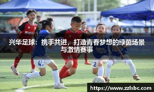 兴华足球：携手共进，打造青春梦想的绿茵场景与激情赛事